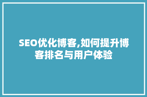SEO优化博客,如何提升博客排名与用户体验