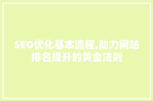 SEO优化基本流程,助力网站排名提升的黄金法则