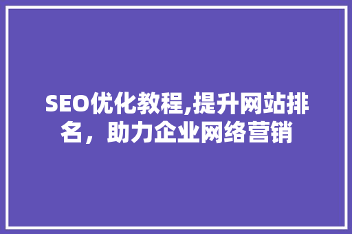 SEO优化教程,提升网站排名，助力企业网络营销