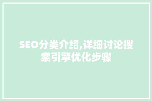 SEO分类介绍,详细讨论搜索引擎优化步骤