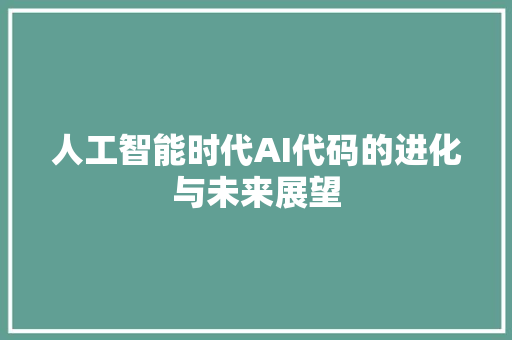 人工智能时代AI代码的进化与未来展望