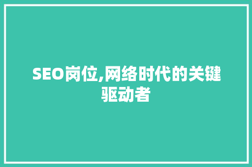 SEO岗位,网络时代的关键驱动者