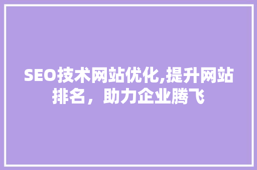 SEO技术网站优化,提升网站排名，助力企业腾飞
