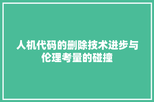 人机代码的删除技术进步与伦理考量的碰撞