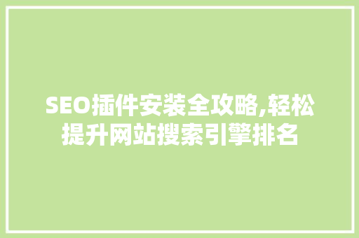 SEO插件安装全攻略,轻松提升网站搜索引擎排名