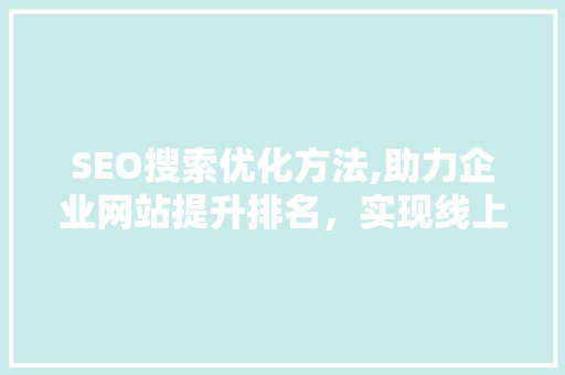 SEO搜索优化方法,助力企业网站提升排名，实现线上营销新突破