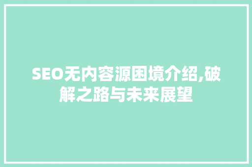 SEO无内容源困境介绍,破解之路与未来展望
