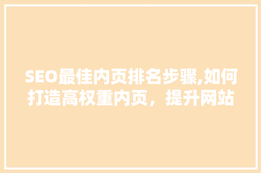 SEO最佳内页排名步骤,如何打造高权重内页，提升网站流量