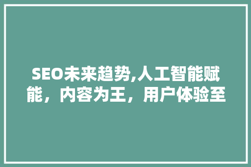 SEO未来趋势,人工智能赋能，内容为王，用户体验至上