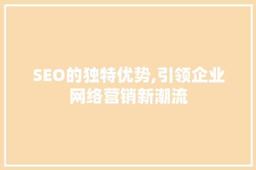 SEO的独特优势,引领企业网络营销新潮流