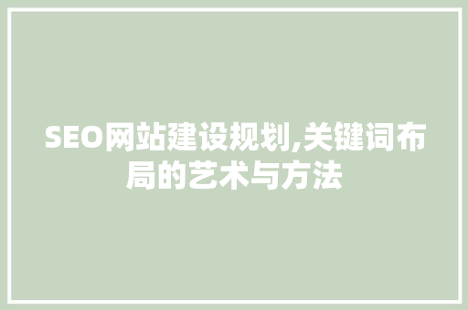 SEO网站建设规划,关键词布局的艺术与方法
