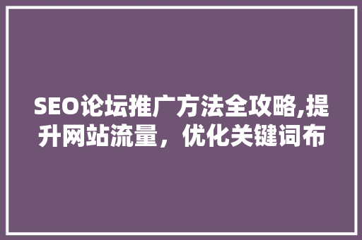 SEO论坛推广方法全攻略,提升网站流量，优化关键词布局