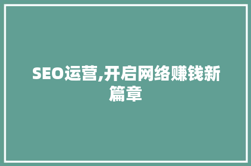 SEO运营,开启网络赚钱新篇章