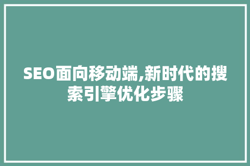 SEO面向移动端,新时代的搜索引擎优化步骤
