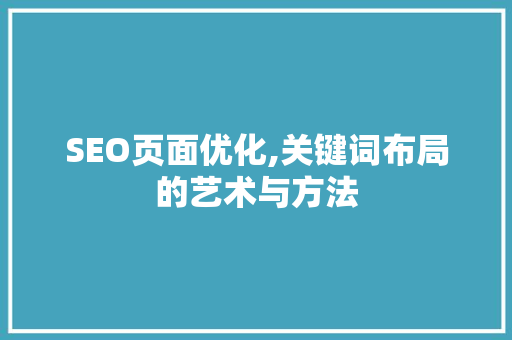 SEO页面优化,关键词布局的艺术与方法