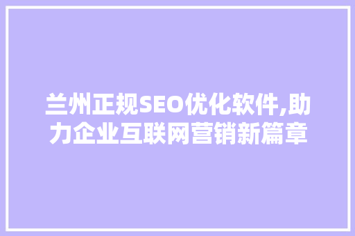 兰州正规SEO优化软件,助力企业互联网营销新篇章