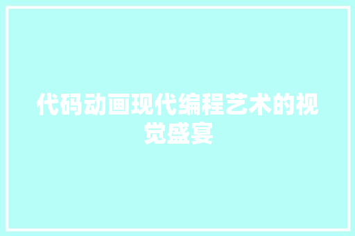代码动画现代编程艺术的视觉盛宴