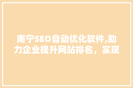 南宁SEO自动优化软件,助力企业提升网站排名，实现网络营销新突破