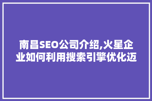 南昌SEO公司介绍,火星企业如何利用搜索引擎优化迈向成功