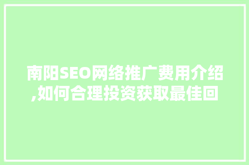 南阳SEO网络推广费用介绍,如何合理投资获取最佳回报