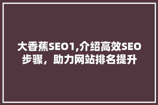 大香蕉SEO1,介绍高效SEO步骤，助力网站排名提升