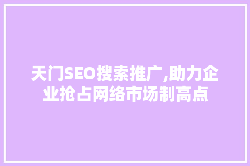 天门SEO搜索推广,助力企业抢占网络市场制高点