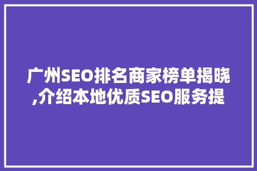 广州SEO排名商家榜单揭晓,介绍本地优质SEO服务提供商