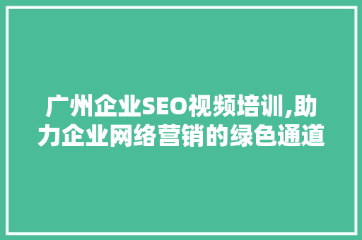 广州企业SEO视频培训,助力企业网络营销的绿色通道