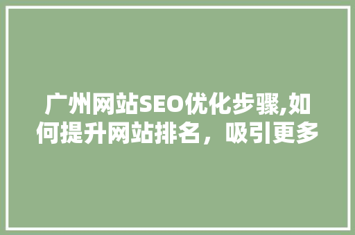 广州网站SEO优化步骤,如何提升网站排名，吸引更多流量