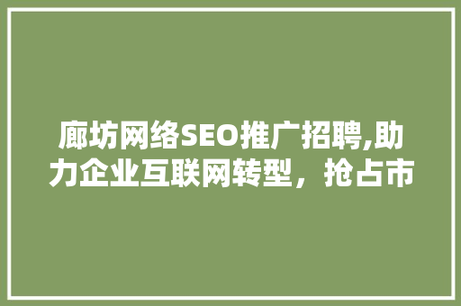 廊坊网络SEO推广招聘,助力企业互联网转型，抢占市场先机