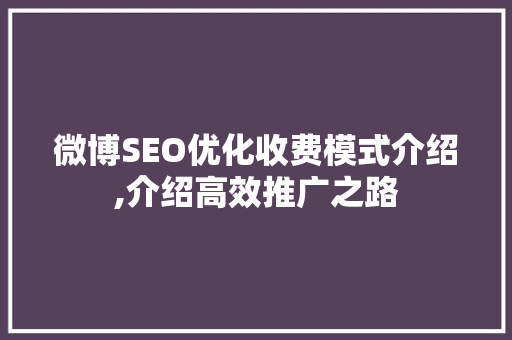 微博SEO优化收费模式介绍,介绍高效推广之路