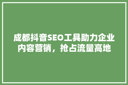 成都抖音SEO工具助力企业内容营销，抢占流量高地