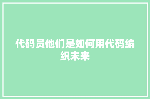 代码员他们是如何用代码编织未来