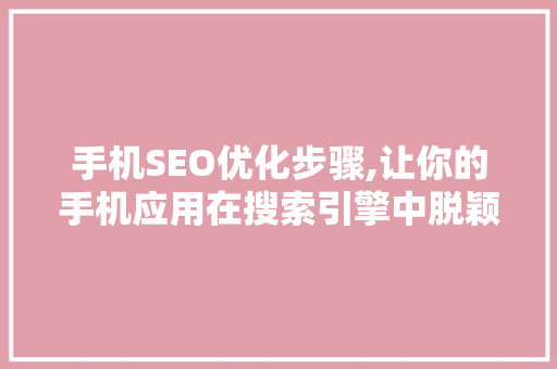 手机SEO优化步骤,让你的手机应用在搜索引擎中脱颖而出