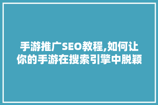 手游推广SEO教程,如何让你的手游在搜索引擎中脱颖而出