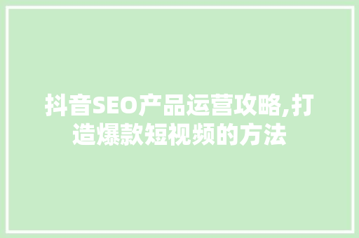 抖音SEO产品运营攻略,打造爆款短视频的方法