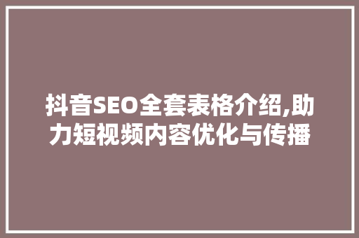 抖音SEO全套表格介绍,助力短视频内容优化与传播