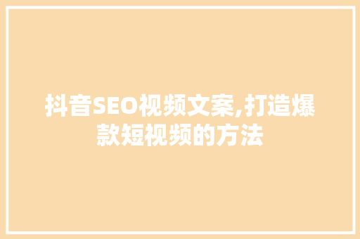 抖音SEO视频文案,打造爆款短视频的方法