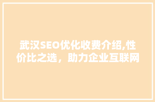 武汉SEO优化收费介绍,性价比之选，助力企业互联网营销