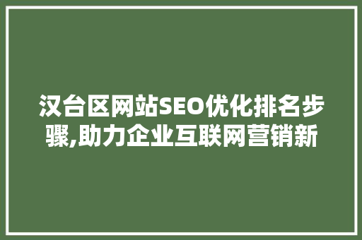 汉台区网站SEO优化排名步骤,助力企业互联网营销新突破