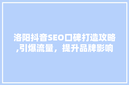 洛阳抖音SEO口碑打造攻略,引爆流量，提升品牌影响力