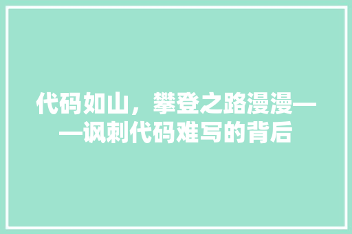 代码如山，攀登之路漫漫——讽刺代码难写的背后