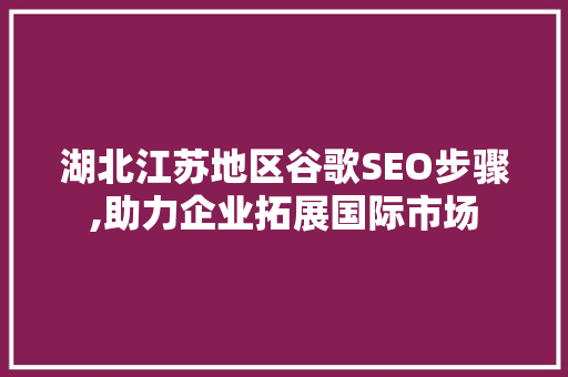 湖北江苏地区谷歌SEO步骤,助力企业拓展国际市场