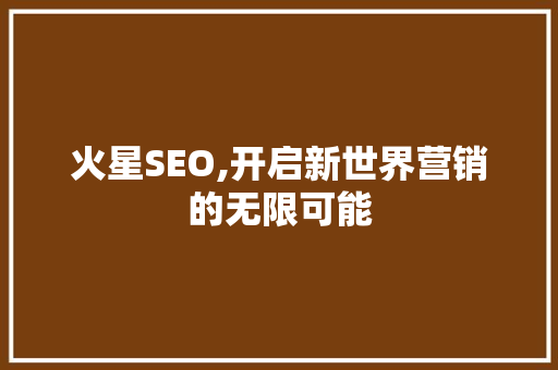 火星SEO,开启新世界营销的无限可能
