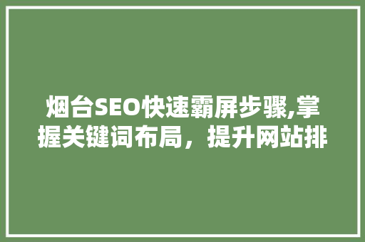 烟台SEO快速霸屏步骤,掌握关键词布局，提升网站排名