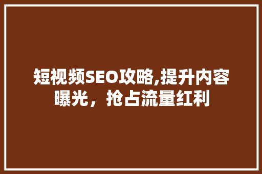 短视频SEO攻略,提升内容曝光，抢占流量红利  第1张