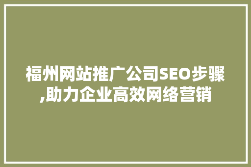福州网站推广公司SEO步骤,助力企业高效网络营销