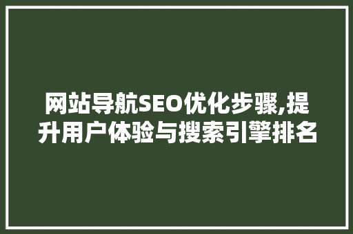 网站导航SEO优化步骤,提升用户体验与搜索引擎排名的方法