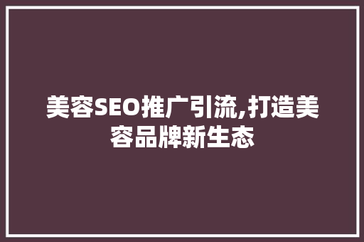 美容SEO推广引流,打造美容品牌新生态