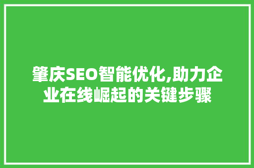 肇庆SEO智能优化,助力企业在线崛起的关键步骤